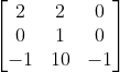 \left[\begin{matrix}2&2&0\\0&1&0\\-1&10&-1\\\end{matrix}\right]